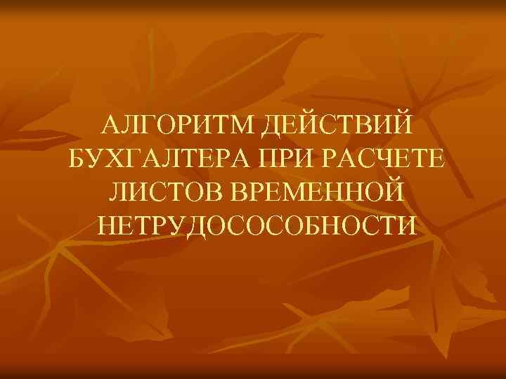 АЛГОРИТМ ДЕЙСТВИЙ БУХГАЛТЕРА ПРИ РАСЧЕТЕ ЛИСТОВ ВРЕМЕННОЙ НЕТРУДОСОСОБНОСТИ 