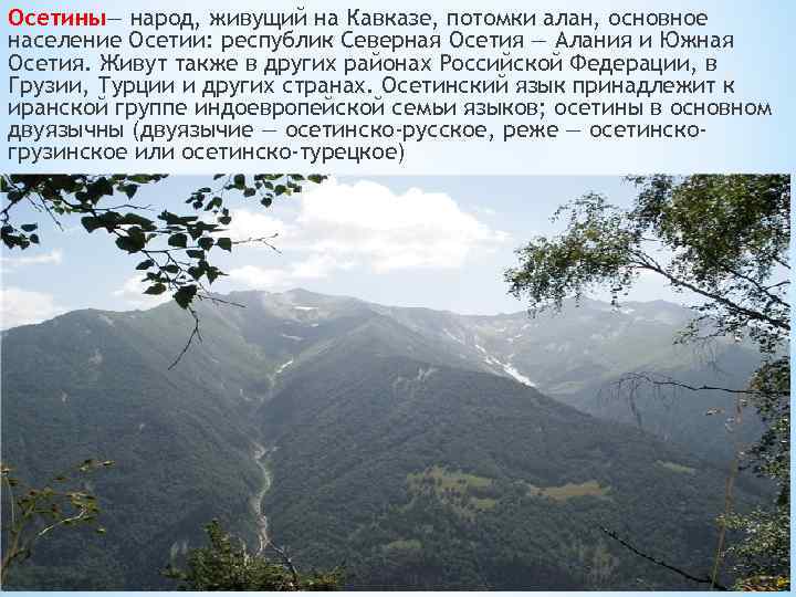 Осетины— народ, живущий на Кавказе, потомки алан, основное население Осетии: республик Северная Осетия —