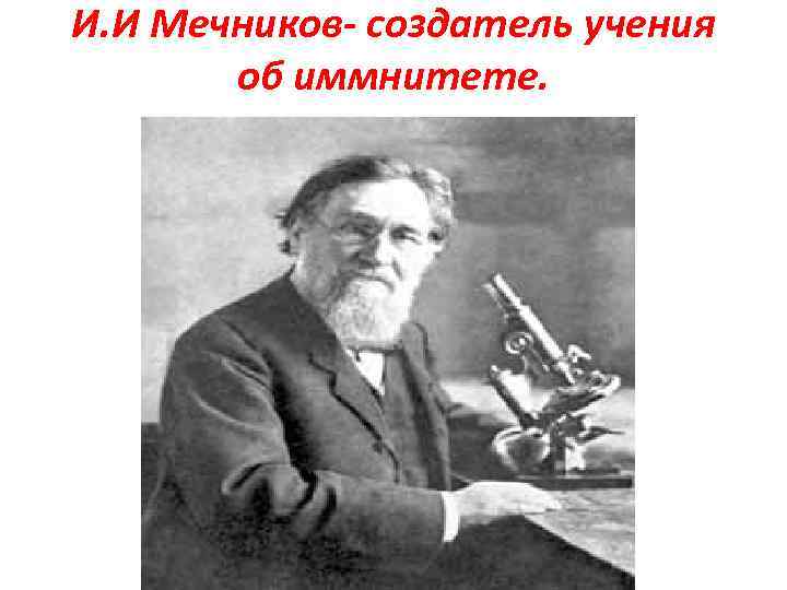 И. И Мечников- создатель учения об иммнитете. 