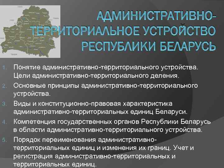 АДМИНИСТРАТИВНОТЕРРИТОРИАЛЬНОЕ УСТРОЙСТВО РЕСПУБЛИКИ БЕЛАРУСЬ 1. 2. 3. 4. 5. Понятие административно-территориального устройства. Цели административно-территориального