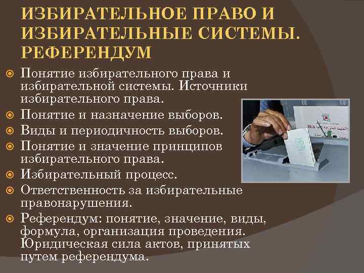ИЗБИРАТЕЛЬНОЕ ПРАВО И ИЗБИРАТЕЛЬНЫЕ СИСТЕМЫ. РЕФЕРЕНДУМ Понятие избирательного права и избирательной системы. Источники избирательного