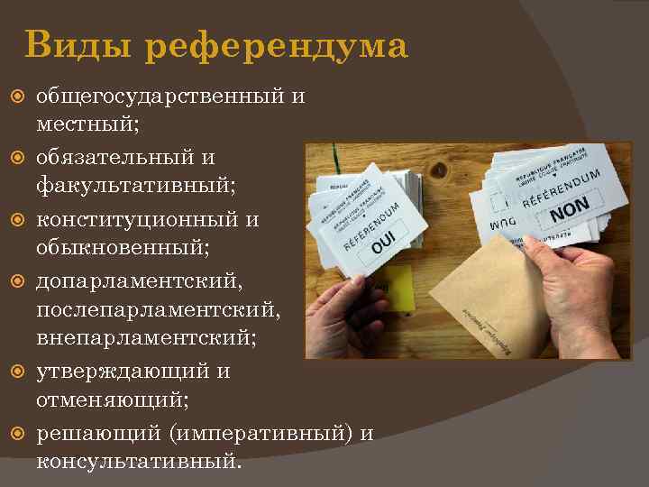 Виды референдума общегосударственный и местный; обязательный и факультативный; конституционный и обыкновенный; допарламентский, послепарламентский, внепарламентский;