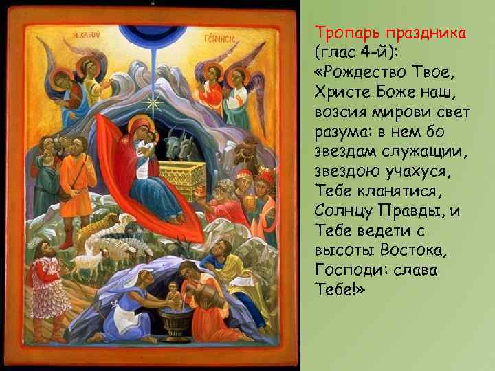 Тропарь праздника (глас 4 -й): «Рождество Твое, Христе Боже наш, возсия мирови свет разума: