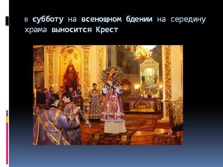 В субботу на всенощном бдении на середину храма выносится Крест 