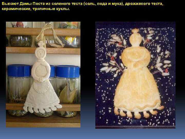 Бывают Дамы Поста из соленого теста (соль, вода и мука), дрожжевого теста, керамические, тряпичные