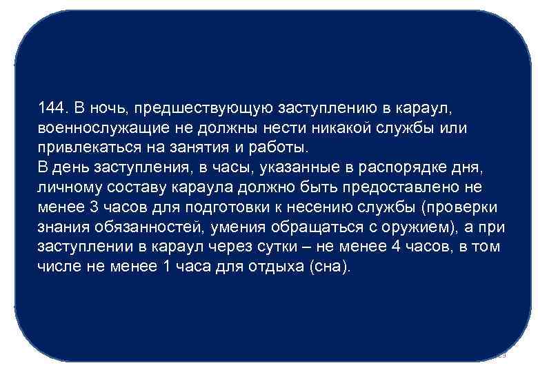 144. В ночь, предшествующую заступлению в караул, военнослужащие не должны нести никакой службы или