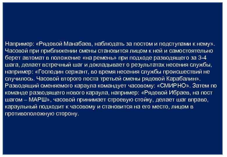 Например: «Рядовой Манабаев, наблюдать за постом и подступами к нему» . Часовой приближении смены