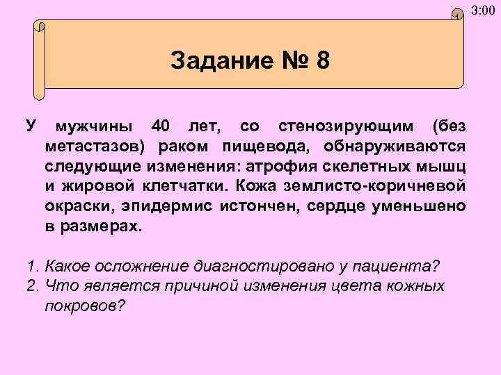 3: 00 Задание № 8 У мужчины 40 лет, со стенозирующим (без метастазов) раком