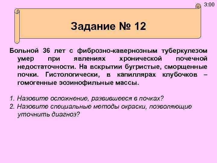 3: 00 Задание № 12 Больной 36 лет с фиброзно-кавернозным туберкулезом умер при явлениях