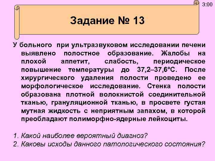 3: 00 Задание № 13 У больного при ультразвуковом исследовании печени выявлено полостное образование.