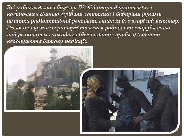Всі роботи велися вручну. Ліквідатори в протигазах і костюмах з свинцю згрібали лопатами і