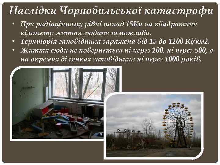 Наслідки Чорнобильської катастрофи • При радіаційному рівні понад 15 Ки на квадратний кілометр життя