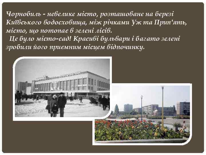 Чорнобиль - невелике місто, розташоване на березі Київського водосховища, між річками Уж та Прип'ять,