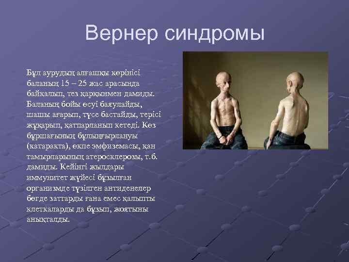Вернер синдромы Бұл аурудың алғашқы көрінісі баланың 15 – 25 жас арасында байқалып, тез