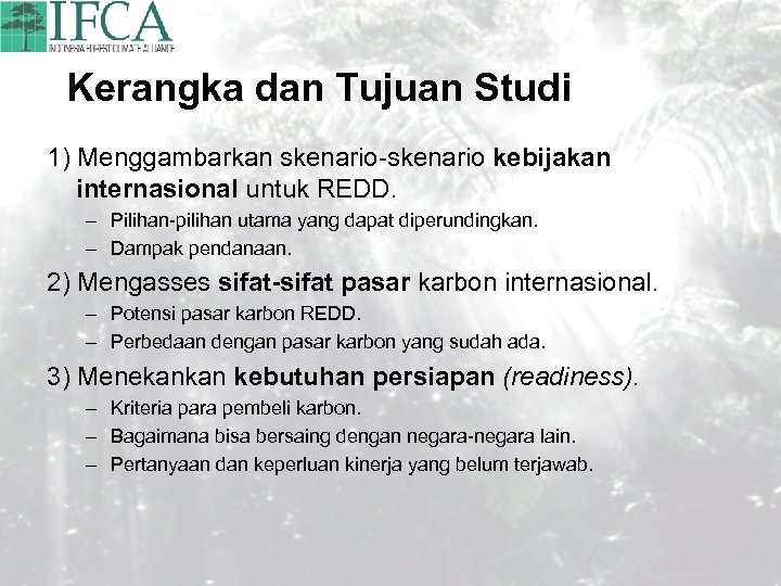 Kerangka dan Tujuan Studi 1) Menggambarkan skenario-skenario kebijakan internasional untuk REDD. – Pilihan-pilihan utama