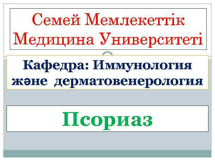 Семей Мемлекеттік Медицина Университеті Кафедра: Иммунология және дерматовенерология Псориаз 