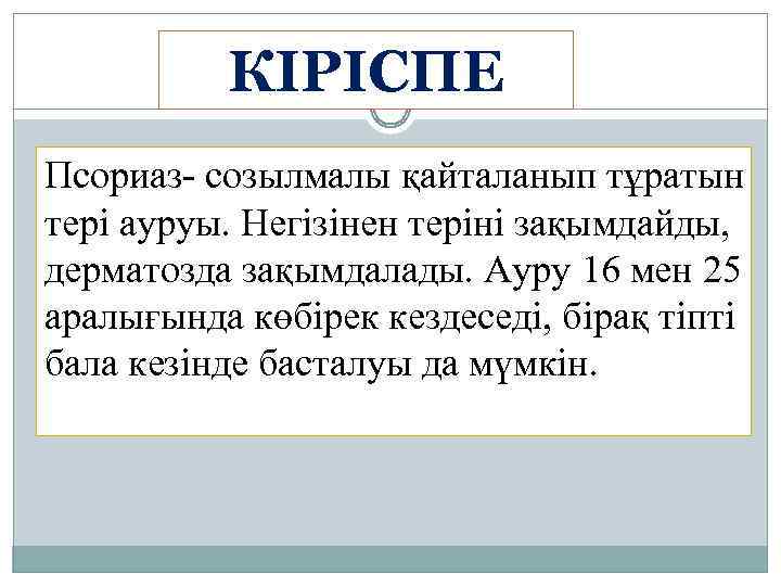 КІРІСПЕ Псориаз- созылмалы қайталанып тұратын тері ауруы. Негізінен теріні зақымдайды, дерматозда зақымдалады. Ауру 16