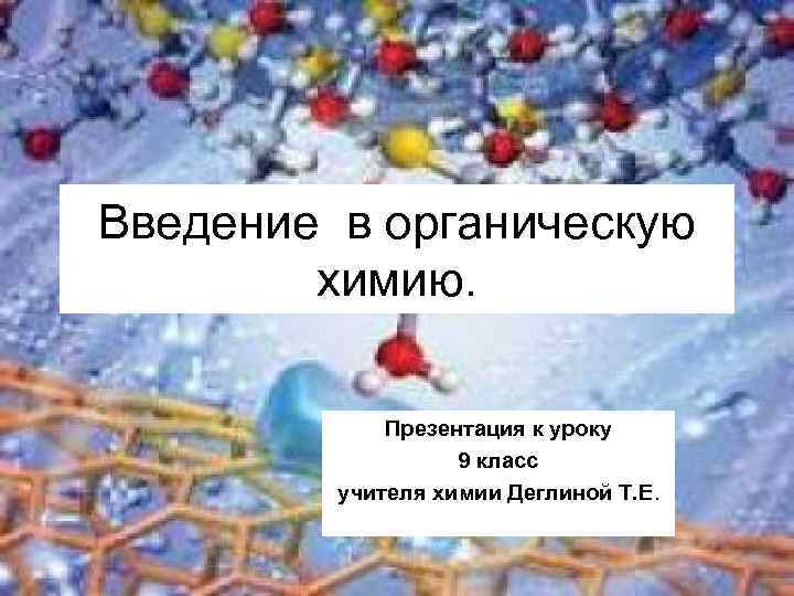 Введение в органическую химию. Презентация к уроку 9 класс учителя химии Деглиной Т. Е.