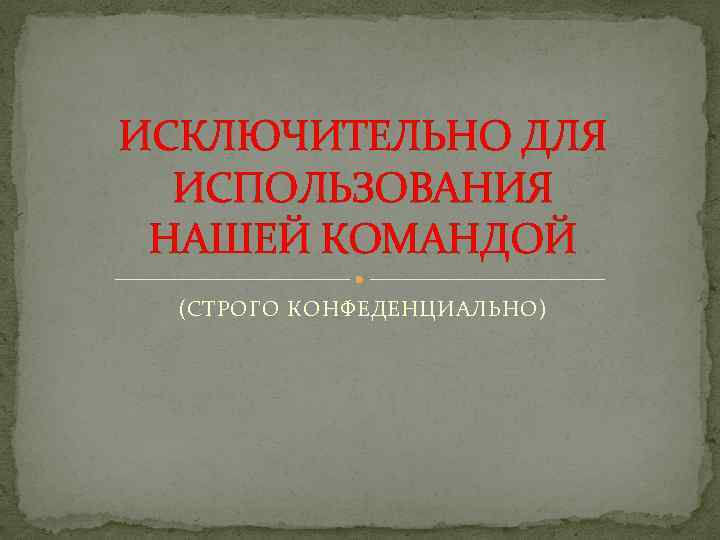 ИСКЛЮЧИТЕЛЬНО ДЛЯ ИСПОЛЬЗОВАНИЯ НАШЕЙ КОМАНДОЙ (СТРОГО КОНФЕДЕНЦИАЛЬНО) 