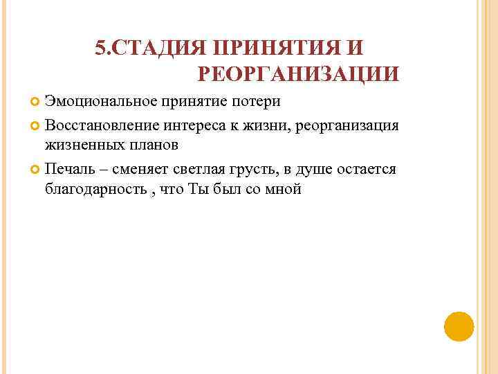 5. СТАДИЯ ПРИНЯТИЯ И РЕОРГАНИЗАЦИИ Эмоциональное принятие потери Восстановление интереса к жизни, реорганизация жизненных