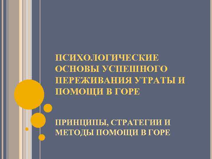 ПСИХОЛОГИЧЕСКИЕ ОСНОВЫ УСПЕШНОГО ПЕРЕЖИВАНИЯ УТРАТЫ И ПОМОЩИ В ГОРЕ ПРИНЦИПЫ, СТРАТЕГИИ И МЕТОДЫ ПОМОЩИ