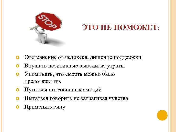 ЭТО НЕ ПОМОЖЕТ: Отстранение от человека, лишение поддержки Внушать позитивные выводы из утраты Упоминать,