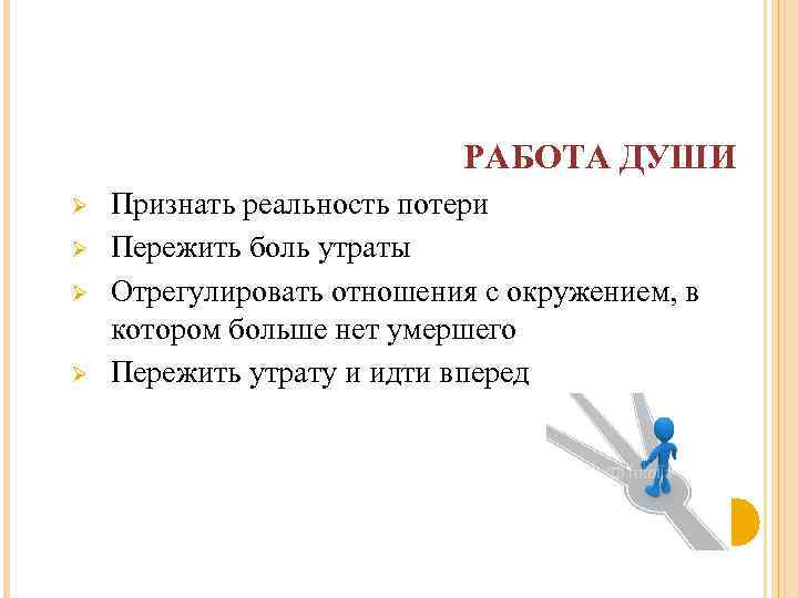 РАБОТА ДУШИ Ø Ø Признать реальность потери Пережить боль утраты Отрегулировать отношения с окружением,