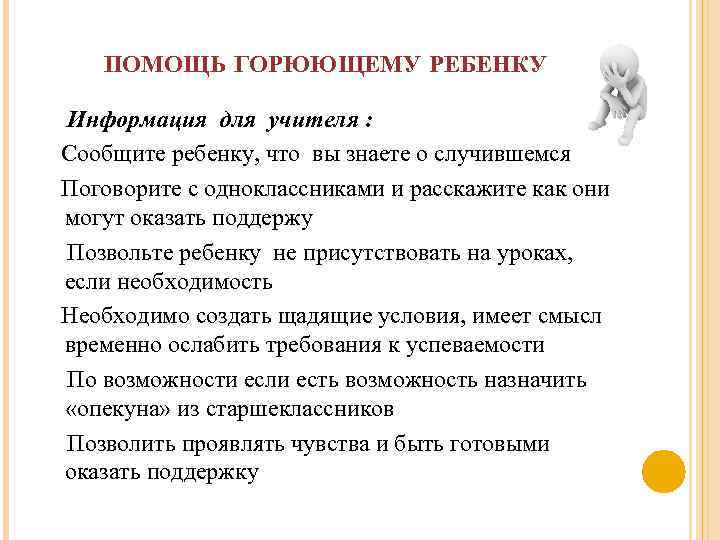 ПОМОЩЬ ГОРЮЮЩЕМУ РЕБЕНКУ Информация для учителя : Сообщите ребенку, что вы знаете о случившемся