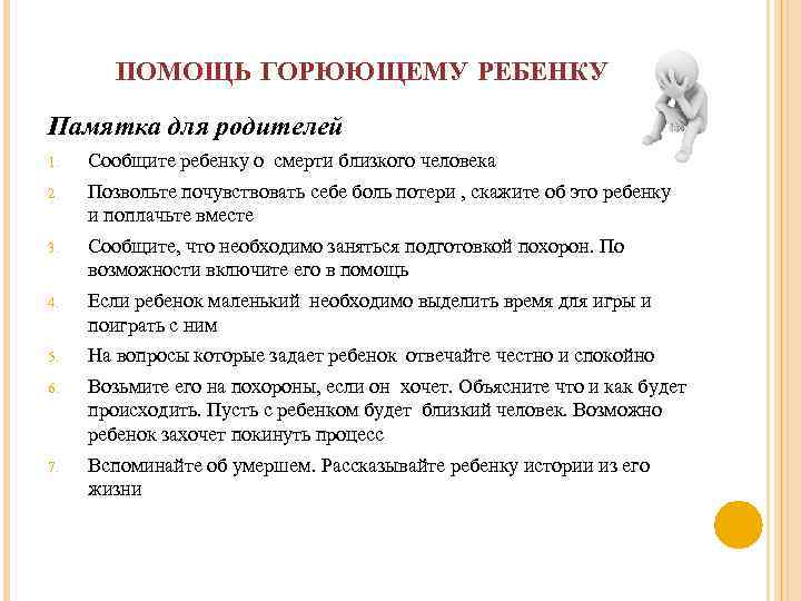 ПОМОЩЬ ГОРЮЮЩЕМУ РЕБЕНКУ Памятка для родителей 1. Сообщите ребенку о смерти близкого человека 2.