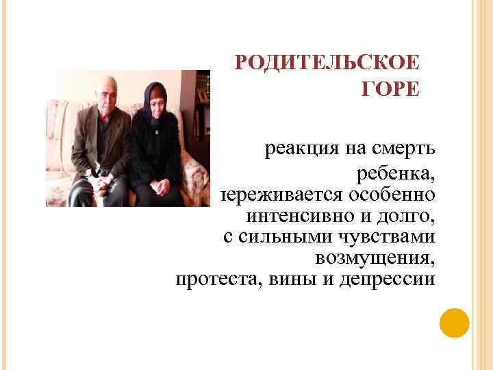 РОДИТЕЛЬСКОЕ ГОРЕ реакция на смерть ребенка, переживается особенно интенсивно и долго, с сильными чувствами