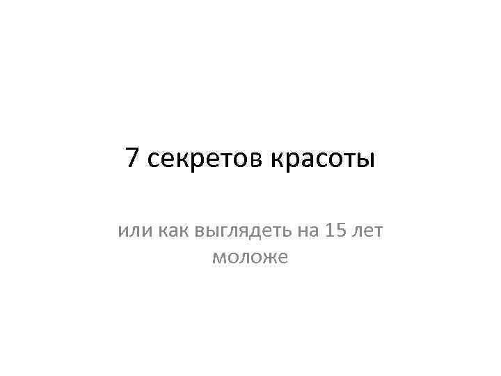 7 секретов красоты или как выглядеть на 15 лет моложе 