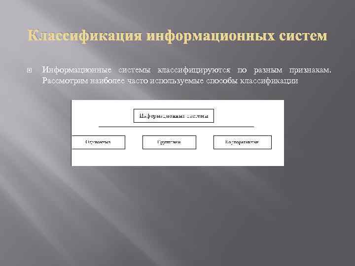 Классификация информационных систем Информационные системы классифицируются по разным признакам. Рассмотрим наиболее часто используемые способы