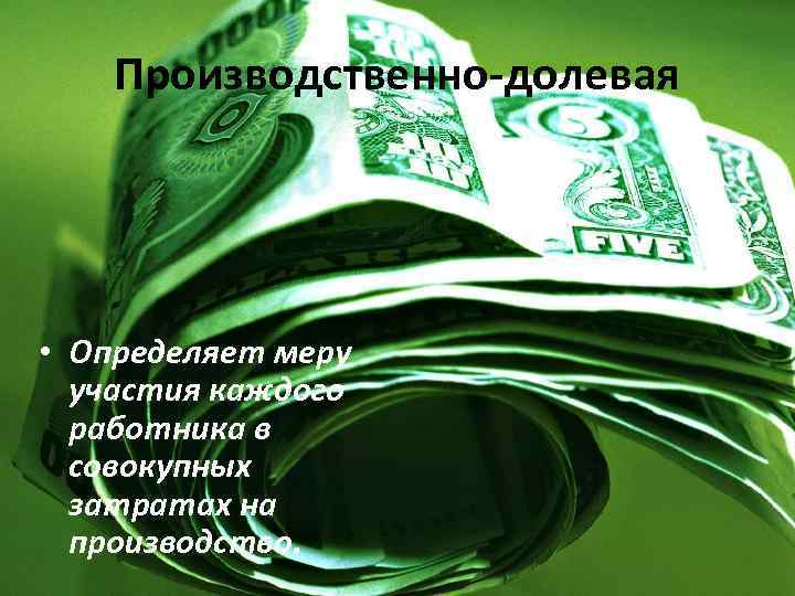 Производственно-долевая • Определяет меру участия каждого работника в совокупных затратах на производство. 