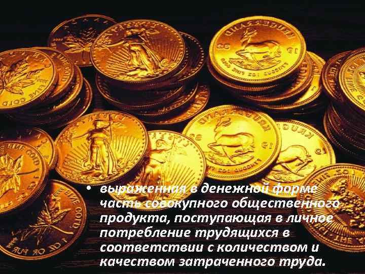  • выраженная в денежной форме часть совокупного общественного продукта, поступающая в личное потребление