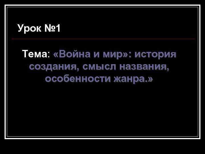 Урок № 1 Тема: «Война и мир» : история создания, смысл названия, особенности жанра.