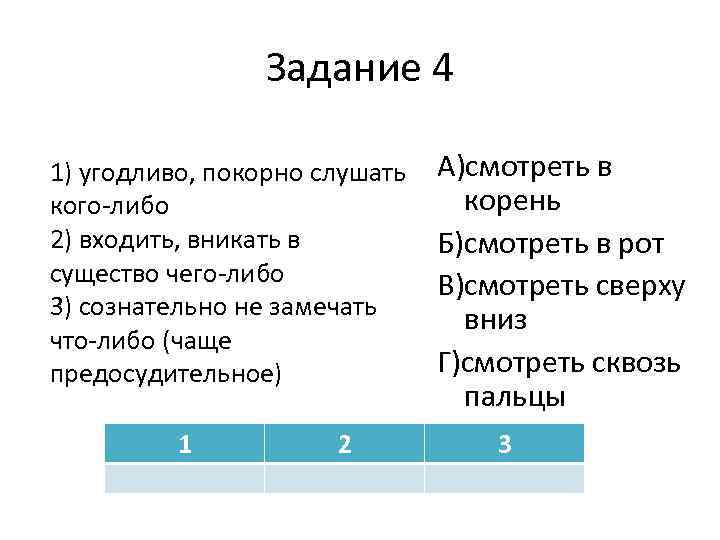 Задание 4 1) угодливо, покорно слушать кого-либо 2) входить, вникать в существо чего-либо 3)