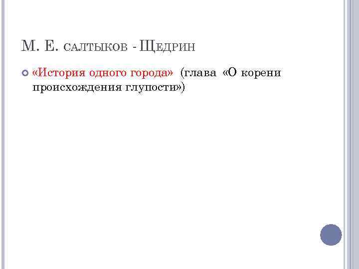 М. Е. САЛТЫКОВ - ЩЕДРИН «История одного города» (глава «О корени происхождения глупости» )