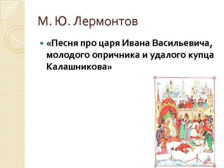 М. Ю. Лермонтов «Песня про царя Ивана Васильевича, молодого опричника и удалого купца Калашникова»