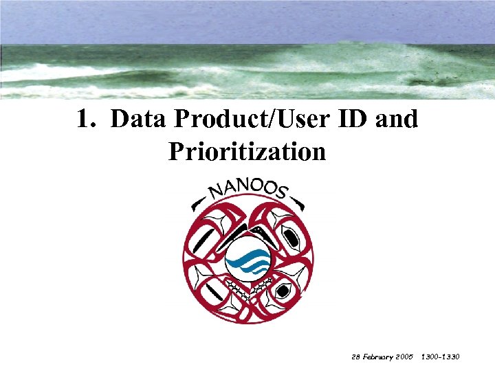 1. Data Product/User ID and Prioritization 28 February 2005 1300 -1330 
