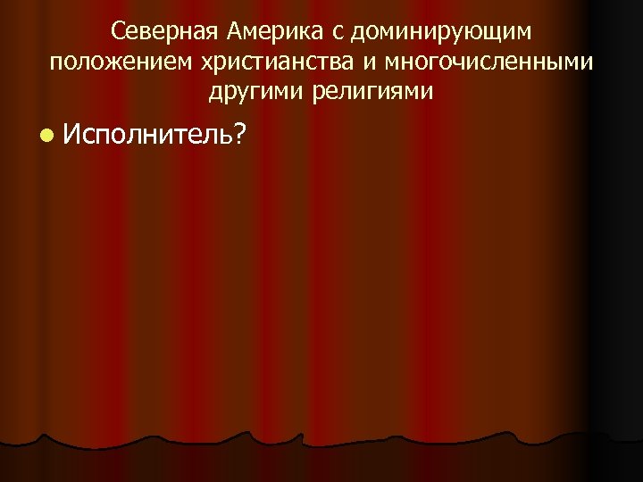 Северная Америка с доминирующим положением христианства и многочисленными другими религиями l Исполнитель? 