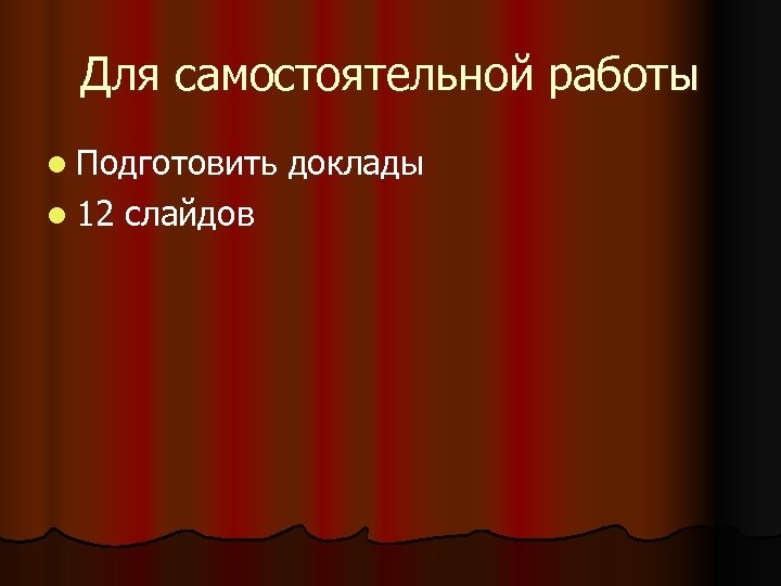 Для самостоятельной работы l Подготовить l 12 слайдов доклады 