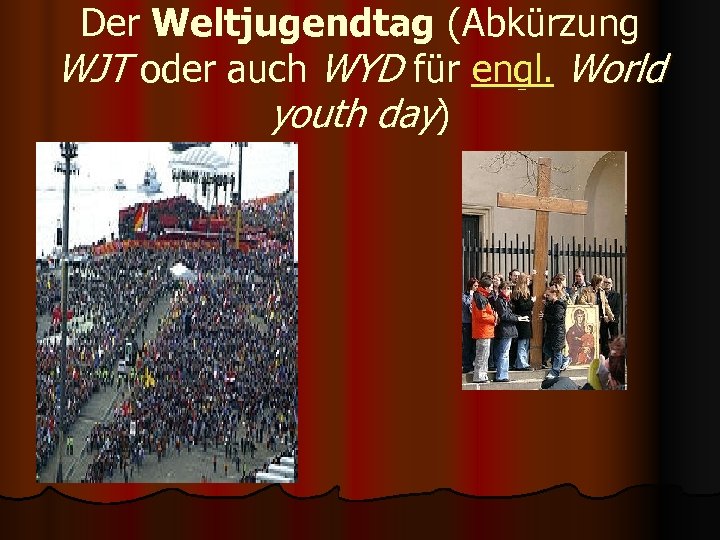 Der Weltjugendtag (Abkürzung WJT oder auch WYD für engl. World youth day) 