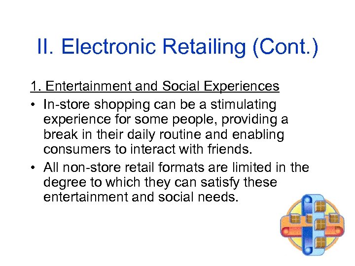 II. Electronic Retailing (Cont. ) 1. Entertainment and Social Experiences • In-store shopping can