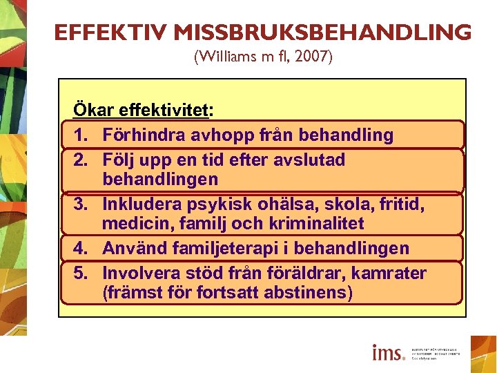 EFFEKTIV MISSBRUKSBEHANDLING (Williams m fl, 2007) Ökar effektivitet: 1. Förhindra avhopp från behandling 2.