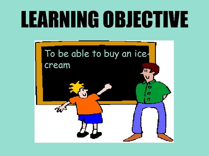 LEARNING OBJECTIVE To be able to buy an icecream 