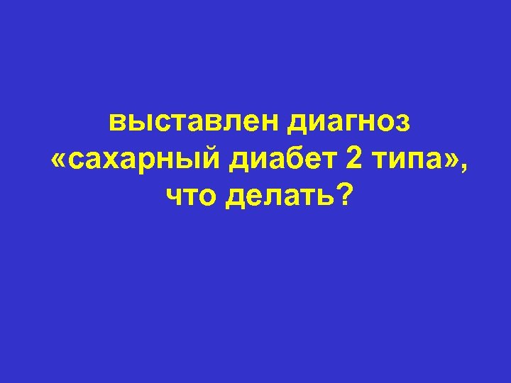 выставлен диагноз «сахарный диабет 2 типа» , что делать? 