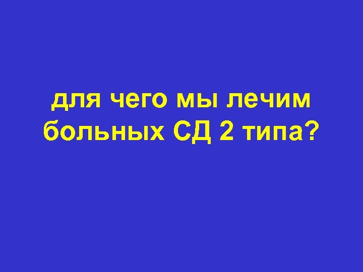 для чего мы лечим больных СД 2 типа? 
