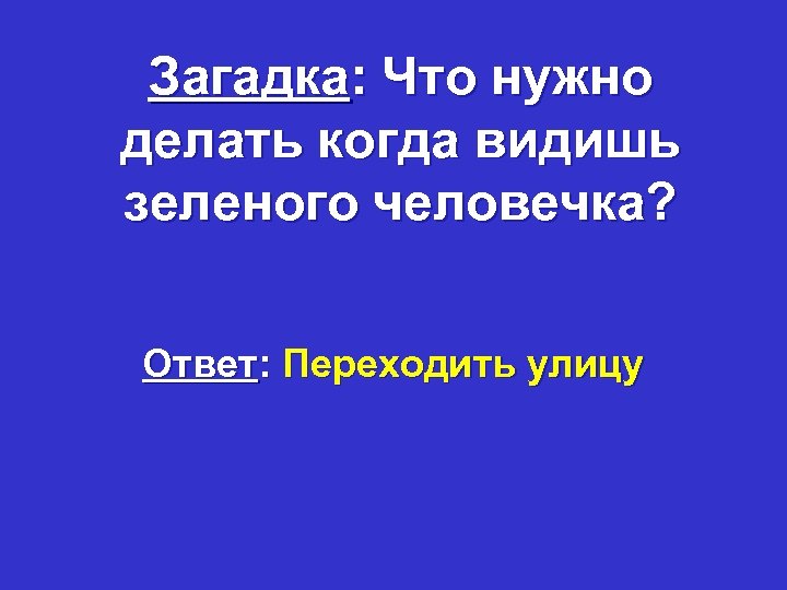 Загадка: Что нужно делать когда видишь зеленого человечка? Ответ: Переходить улицу 