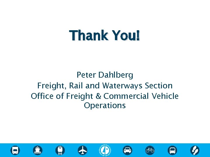 Thank You! Peter Dahlberg Freight, Rail and Waterways Section Office of Freight & Commercial