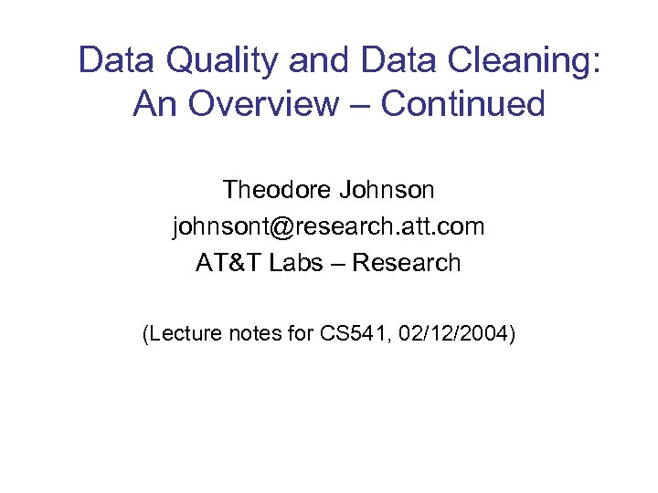 Data Quality and Data Cleaning: An Overview – Continued Theodore Johnson johnsont@research. att. com